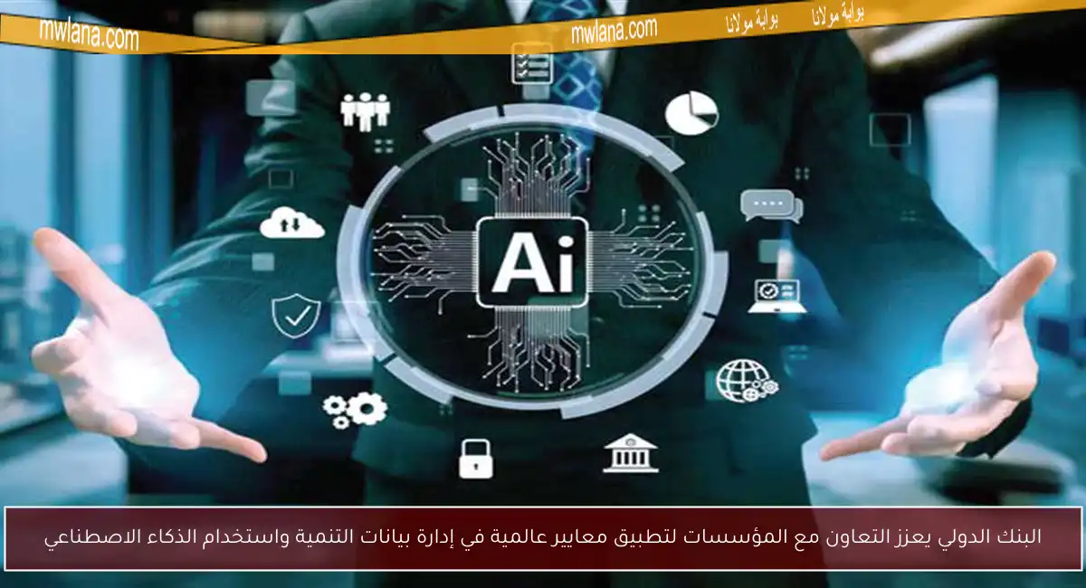 البنك الدولي يعزز التعاون مع المؤسسات لتطبيق معايير عالمية في إدارة بيانات التنمية واستخدام الذكاء الاصطناعي