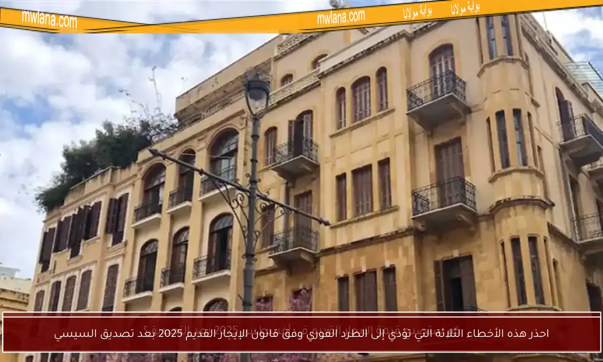 احذر هذه الأخطاء الثلاثة التي تؤدي إلى الطرد الفوري وفق قانون الإيجار القديم 2025 بعد تصديق السيسي