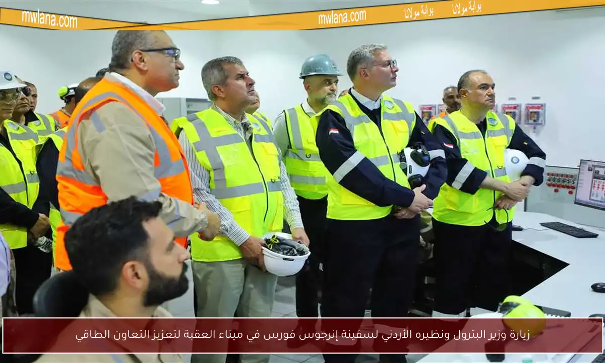 زيارة وزير البترول ونظيره الأردني لسفينة إنرجوس فورس في ميناء العقبة لتعزيز التعاون الطاقي