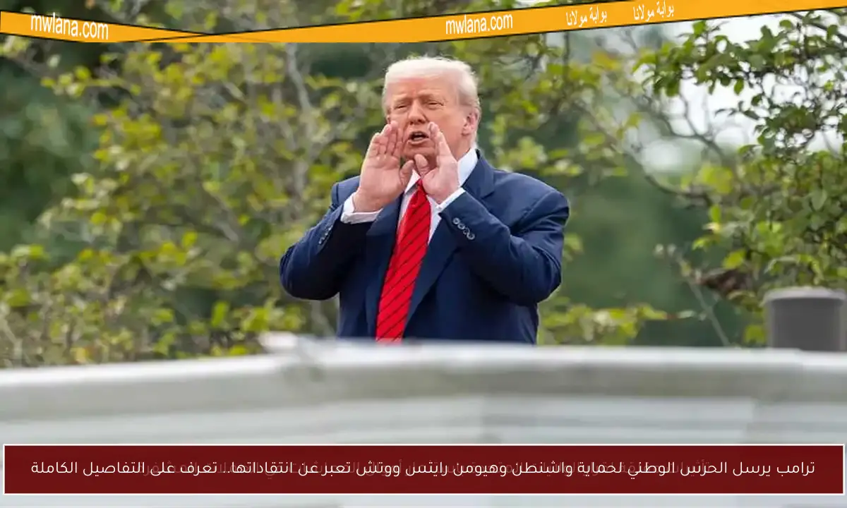 ترامب يرسل الحرس الوطني لحماية واشنطن وهيومن رايتس ووتش تعبر عن انتقاداتها.. تعرف على التفاصيل الكاملة