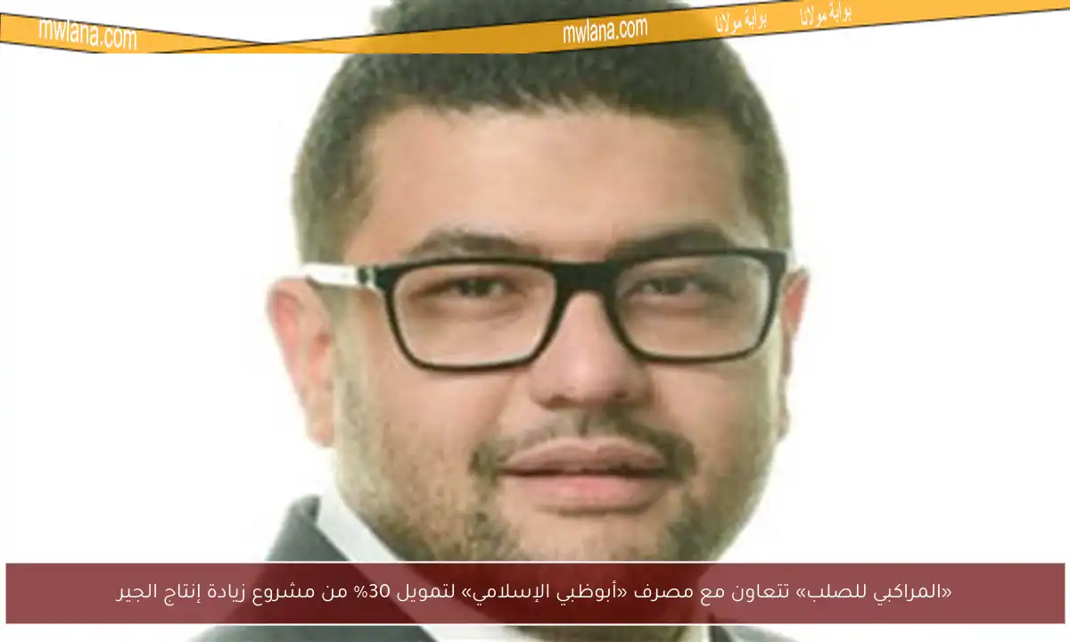«المراكبي للصلب» تتعاون مع مصرف «أبوظبي الإسلامي» لتمويل 30% من مشروع زيادة إنتاج الجير