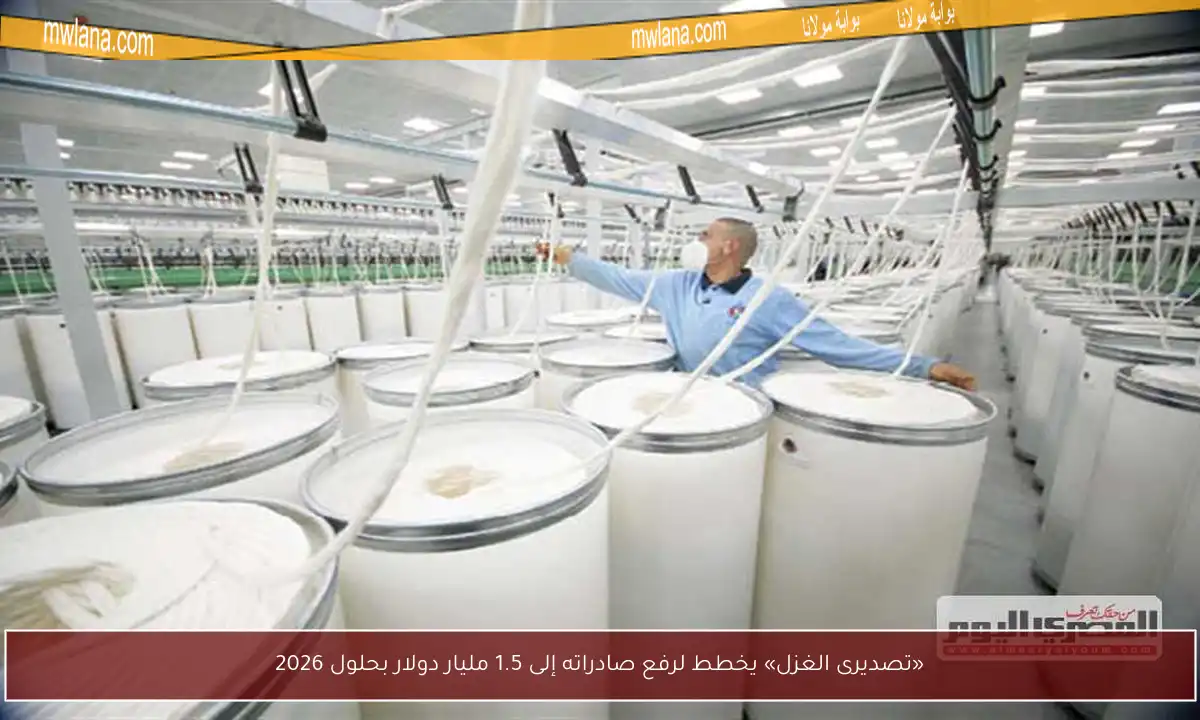«تصديرى الغزل» يخطط لرفع صادراته إلى 1.5 مليار دولار بحلول 2026