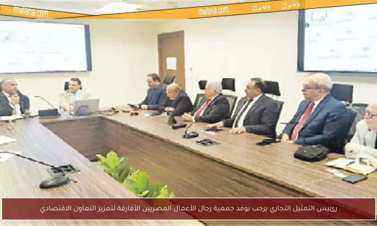 رئيس التمثيل التجاري يرحب بوفد جمعية رجال الأعمال المصريين الأفارقة لتعزيز التعاون الاقتصادي