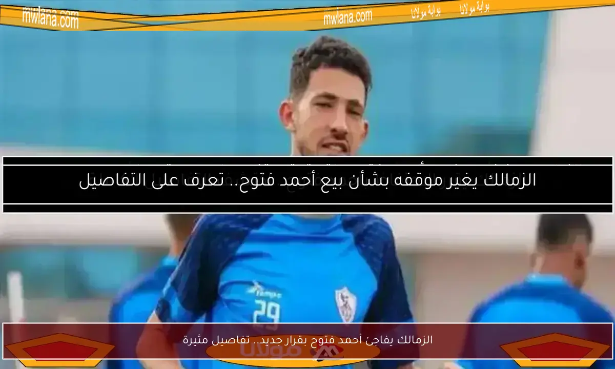 الزمالك يفاجئ أحمد فتوح بقرار جديد.. تفاصيل مثيرة
