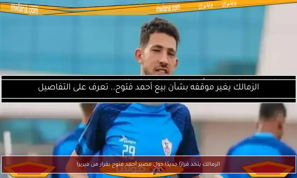 الزمالك يتخذ قرارًا جديدًا حول مصير أحمد فتوح بقرار من فيريرا