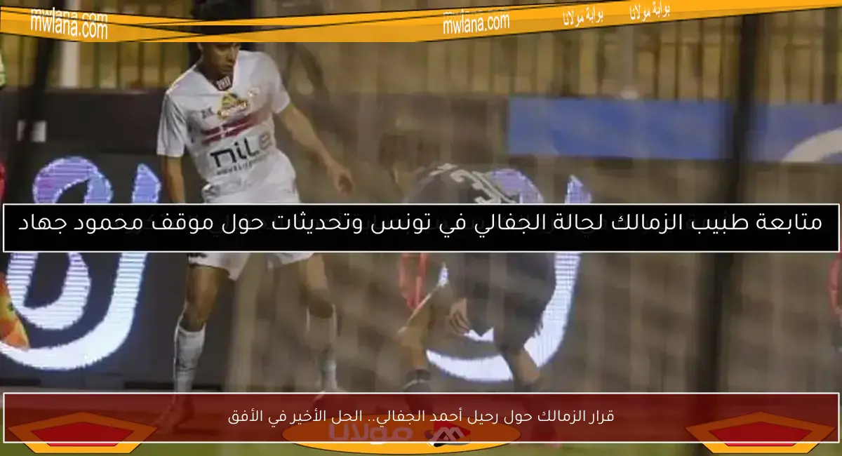 قرار الزمالك حول رحيل أحمد الجفالي.. الحل الأخير في الأفق