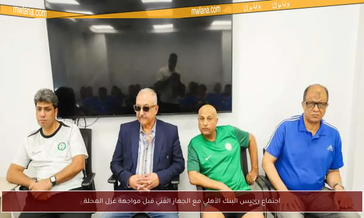 اجتماع رئيس البنك الأهلي مع الجهاز الفني قبل مواجهة غزل المحلة