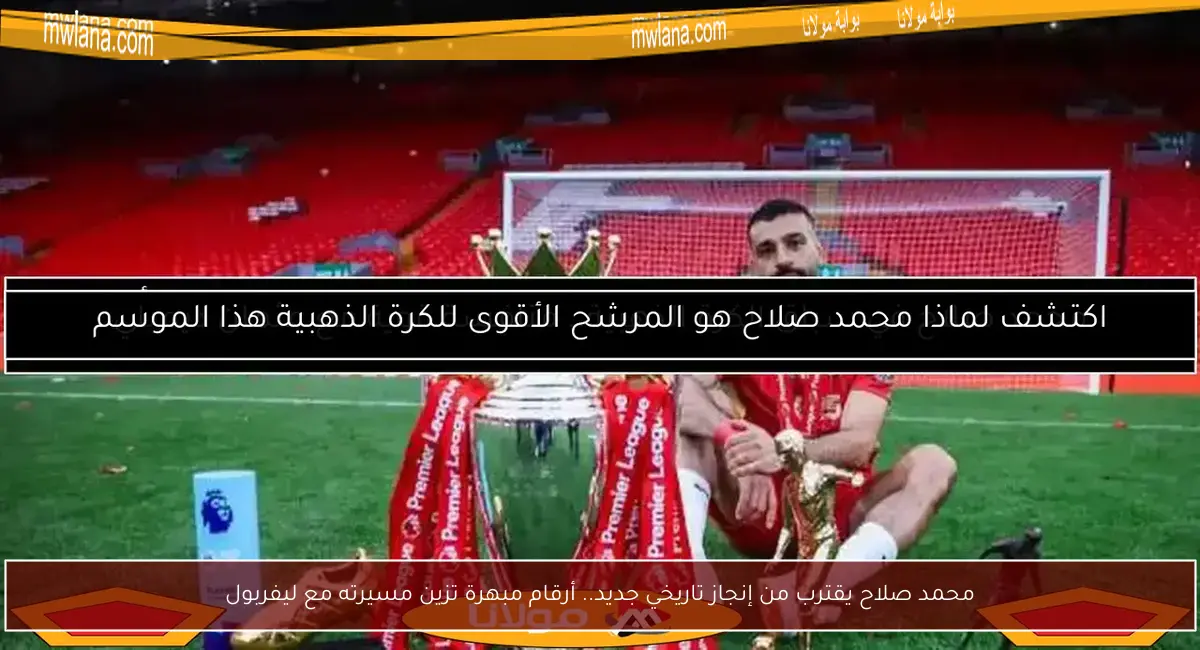 محمد صلاح يقترب من إنجاز تاريخي جديد.. أرقام مبهرة تزين مسيرته مع ليفربول