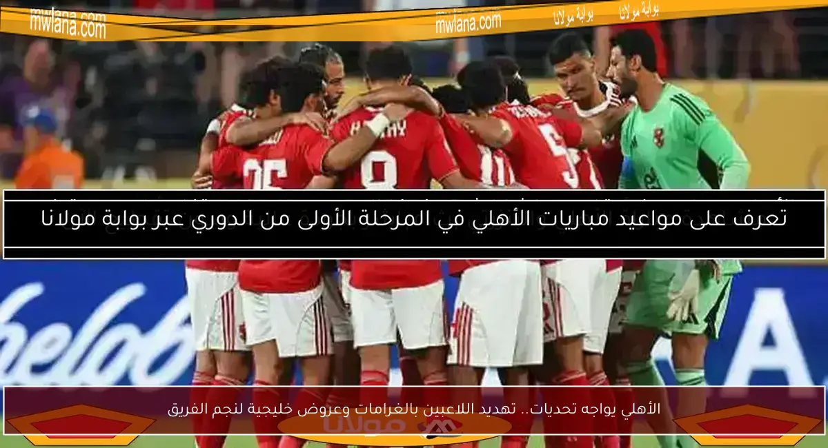 الأهلي يواجه تحديات.. تهديد اللاعبين بالغرامات وعروض خليجية لنجم الفريق