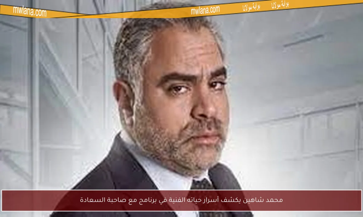 محمد شاهين يكشف أسرار حياته الفنية في برنامج مع صاحبة السعادة