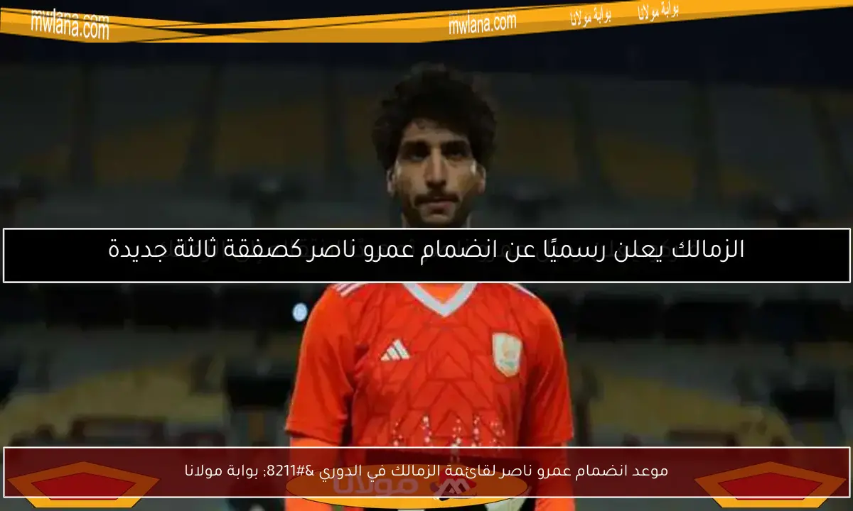 موعد انضمام عمرو ناصر لقائمة الزمالك في الدوري – بوابة مولانا