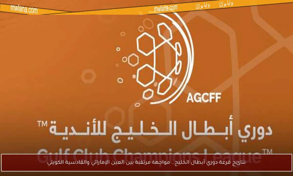 نتائج قرعة دوري أبطال الخليج.. مواجهة مرتقبة بين العين الإماراتي والقادسية الكويتي