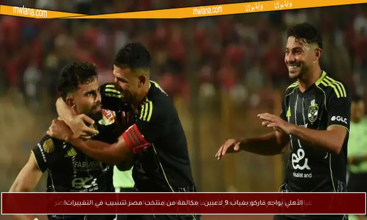 الأهلي يواجه فاركو بغياب 9 لاعبين.. مكالمة من منتخب مصر تتسبب في التغييرات!