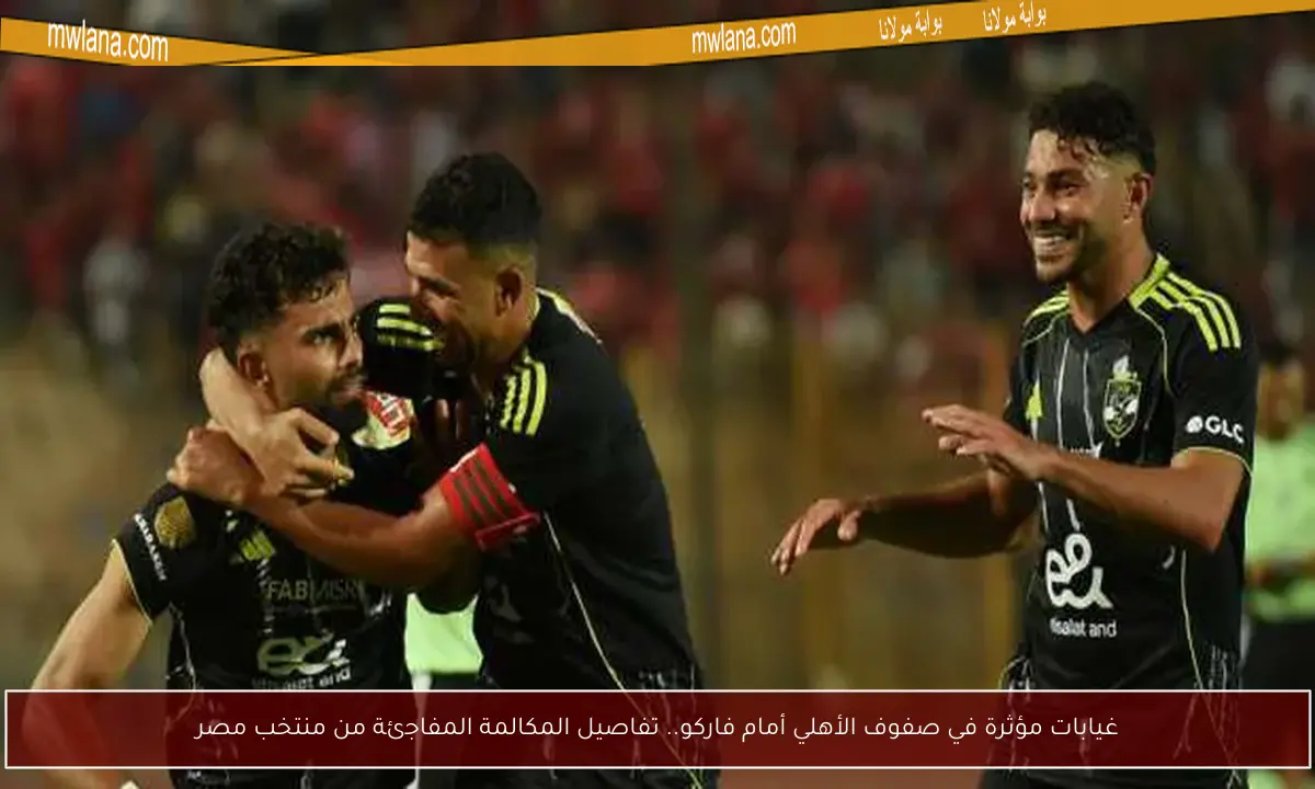غيابات مؤثرة في صفوف الأهلي أمام فاركو.. تفاصيل المكالمة المفاجئة من منتخب مصر