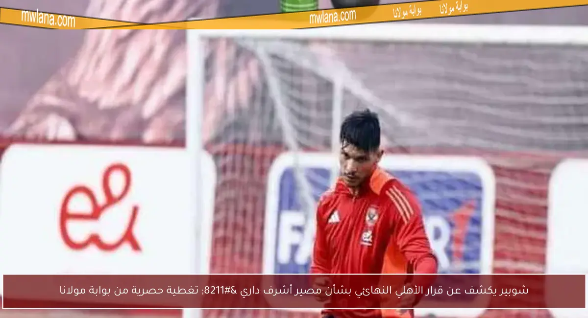 شوبير يكشف عن قرار الأهلي النهائي بشأن مصير أشرف داري – تغطية حصرية من بوابة مولانا