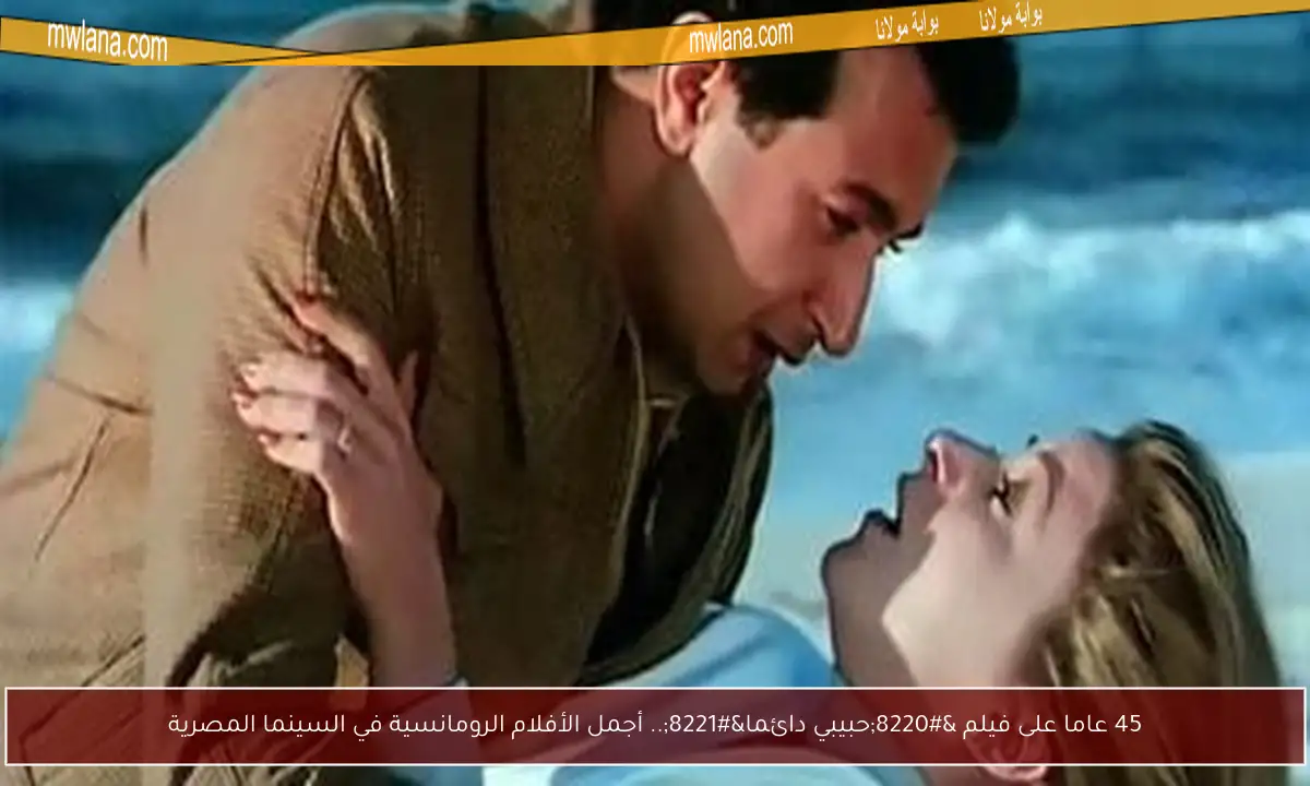 45 عاما على فيلم “حبيبي دائما”.. أجمل الأفلام الرومانسية في السينما المصرية