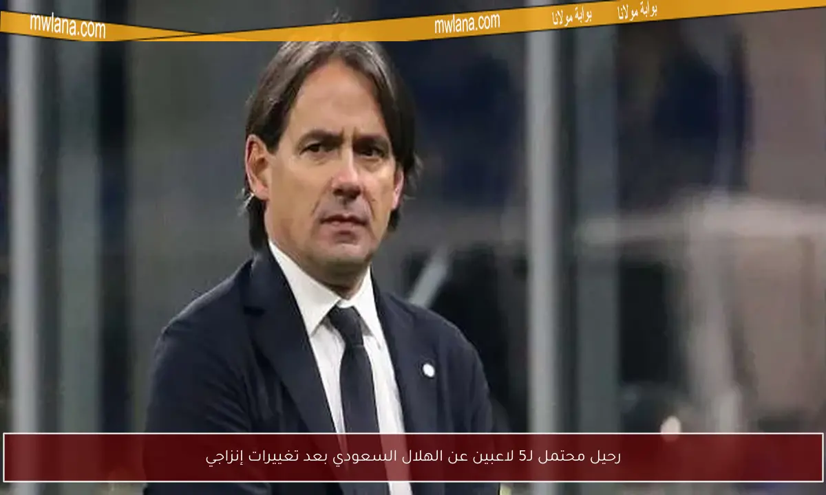 رحيل محتمل لـ5 لاعبين عن الهلال السعودي بعد تغييرات إنزاجي
