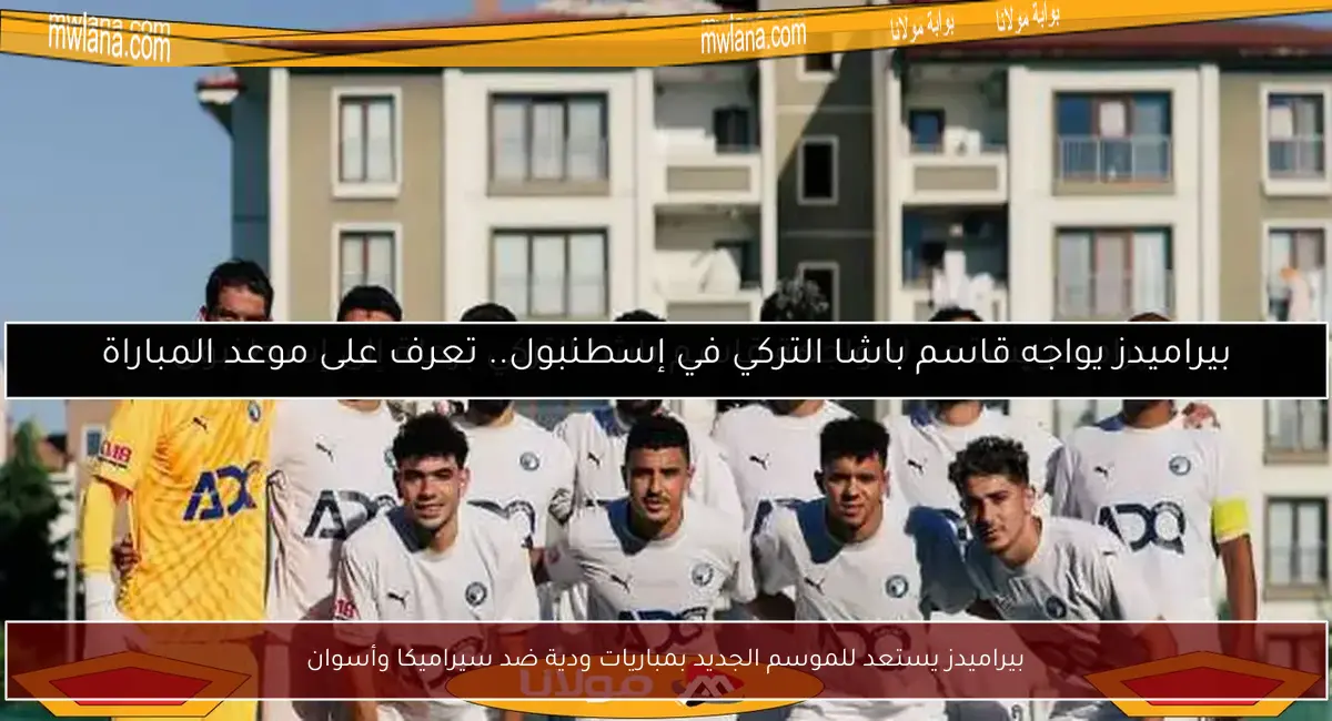 بيراميدز يستعد للموسم الجديد بمباريات ودية ضد سيراميكا وأسوان