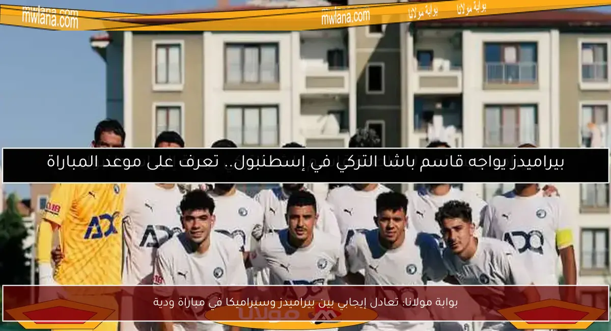 بوابة مولانا: تعادل إيجابي بين بيراميدز وسيراميكا في مباراة ودية