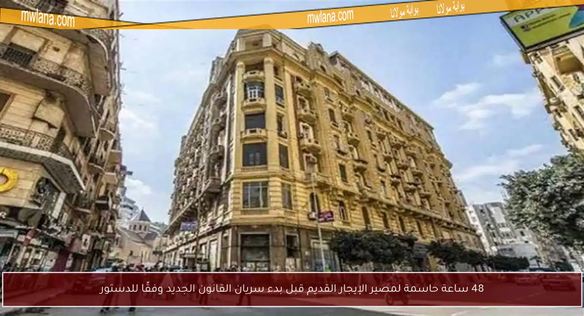 48 ساعة حاسمة لمصير الإيجار القديم قبل بدء سريان القانون الجديد وفقًا للدستور