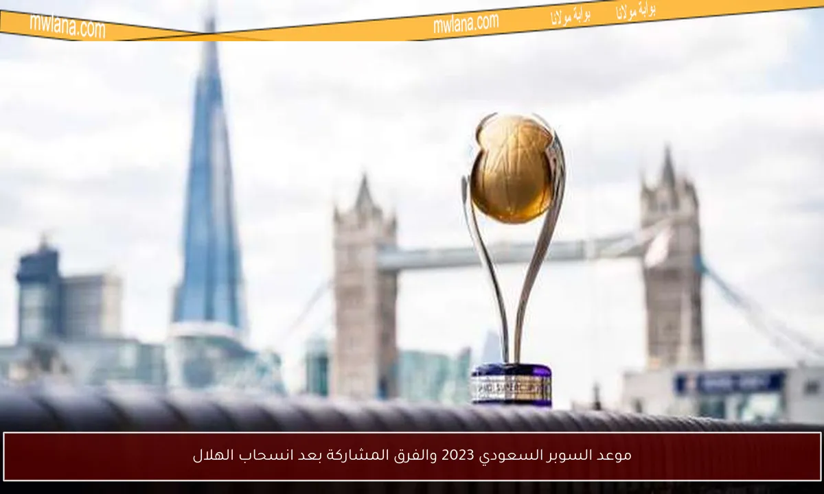 موعد السوبر السعودي 2023 والفرق المشاركة بعد انسحاب الهلال
