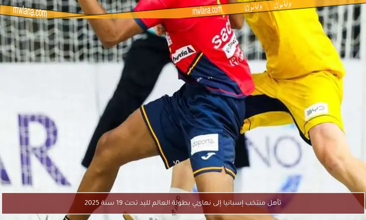 تأهل منتخب إسبانيا إلى نهائي بطولة العالم لليد تحت 19 سنة 2025