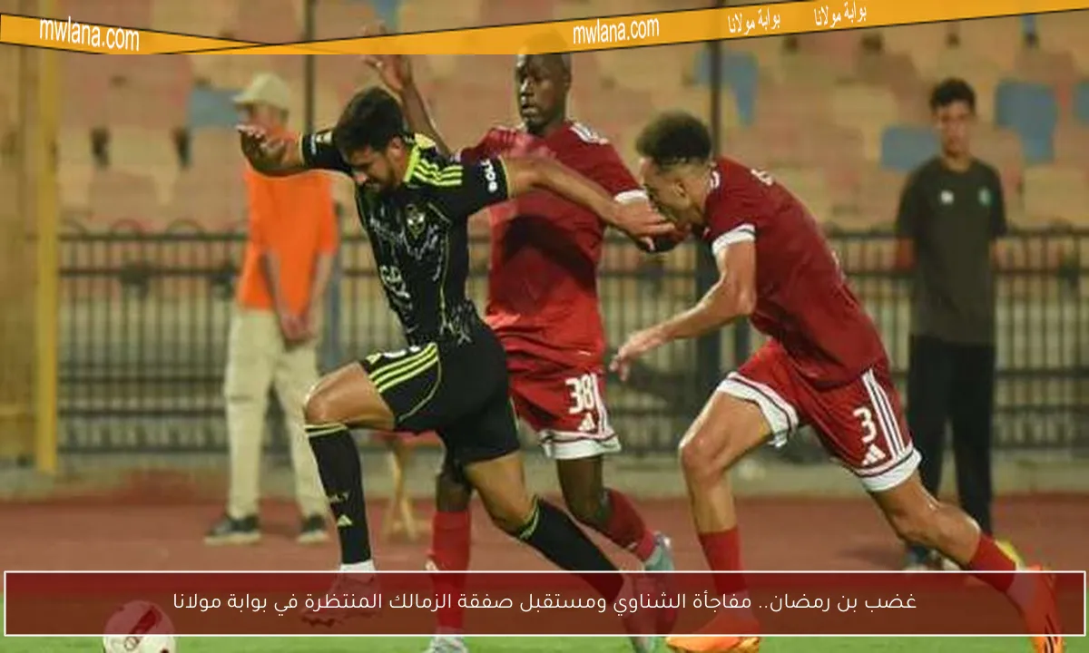 غضب بن رمضان.. مفاجأة الشناوي ومستقبل صفقة الزمالك المنتظرة في بوابة مولانا