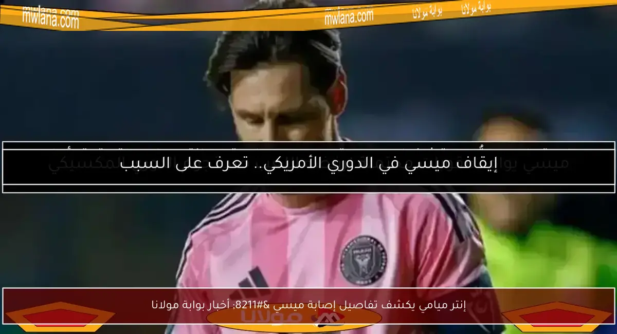 إنتر ميامي يكشف تفاصيل إصابة ميسي – أخبار بوابة مولانا