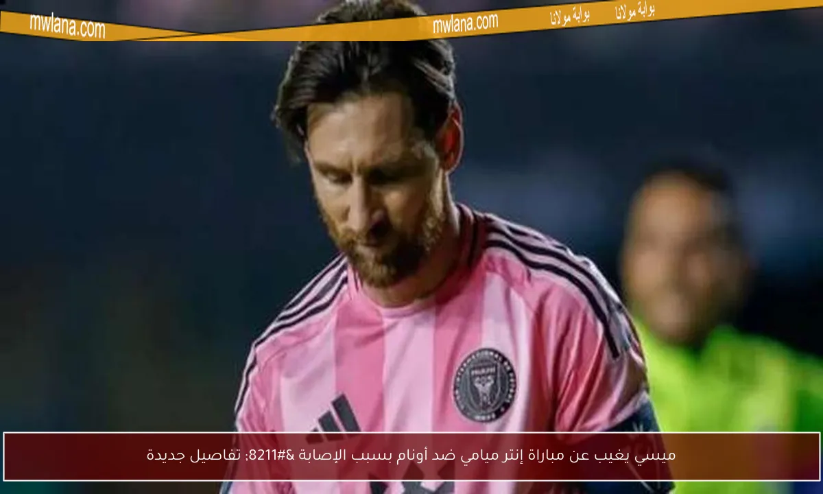 ميسي يغيب عن مباراة إنتر ميامي ضد أونام بسبب الإصابة – تفاصيل جديدة