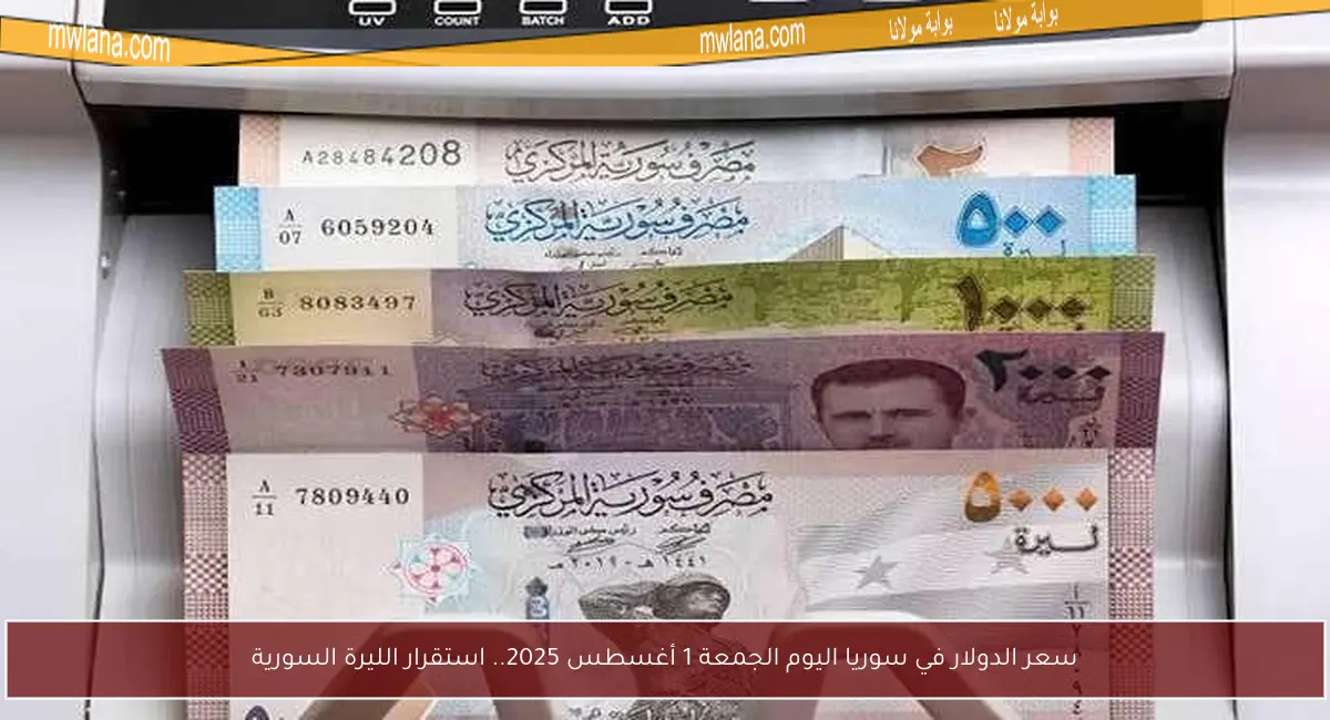 سعر الدولار في سوريا اليوم الجمعة 1 أغسطس 2025.. استقرار الليرة السورية