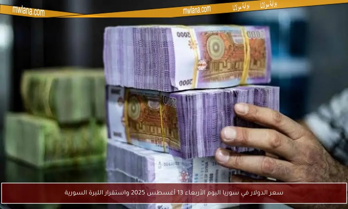 سعر الدولار في سوريا اليوم الأربعاء 13 أغسطس 2025 واستقرار الليرة السورية
