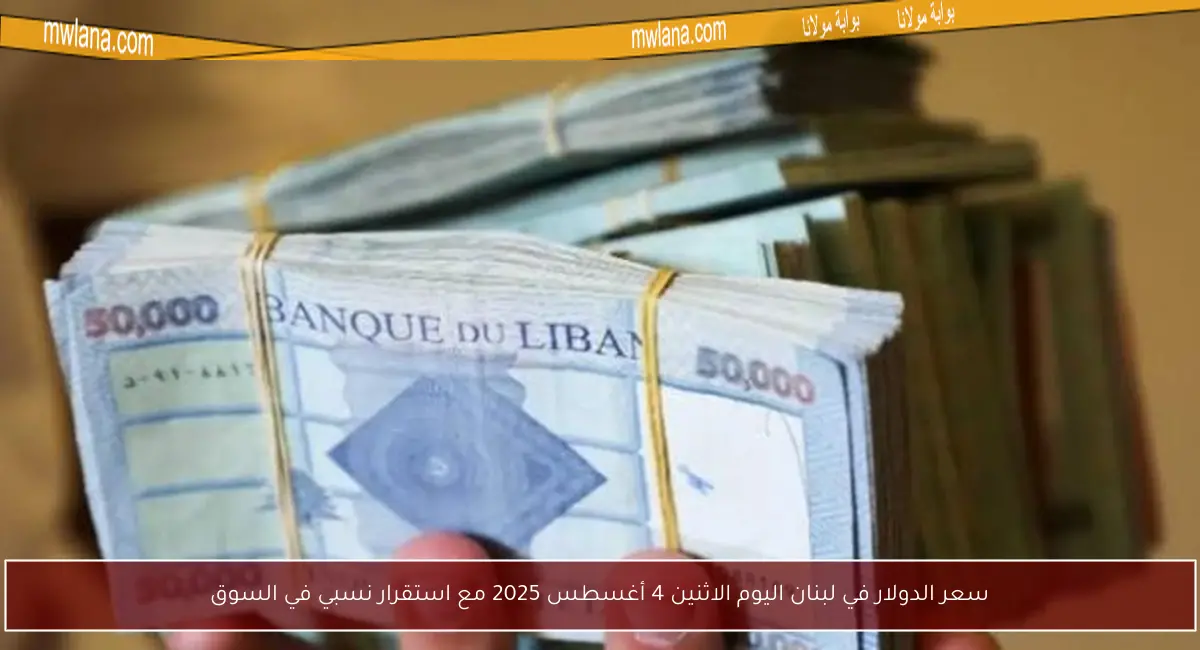 سعر الدولار في لبنان اليوم الاثنين 4 أغسطس 2025 مع استقرار نسبي في السوق