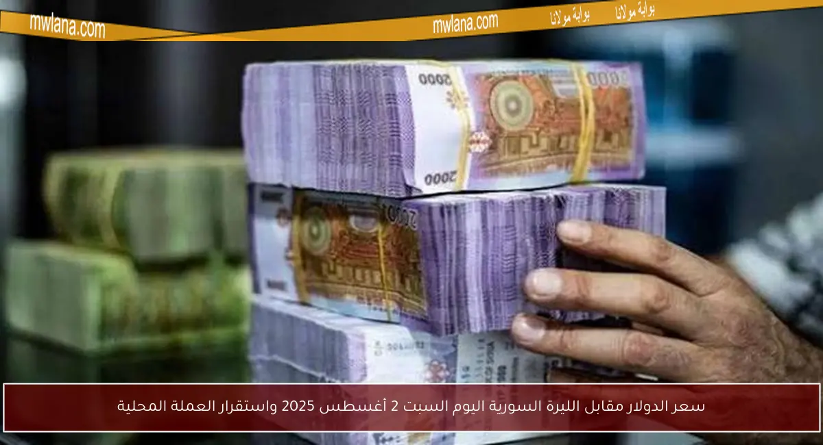 سعر الدولار مقابل الليرة السورية اليوم السبت 2 أغسطس 2025 واستقرار العملة المحلية