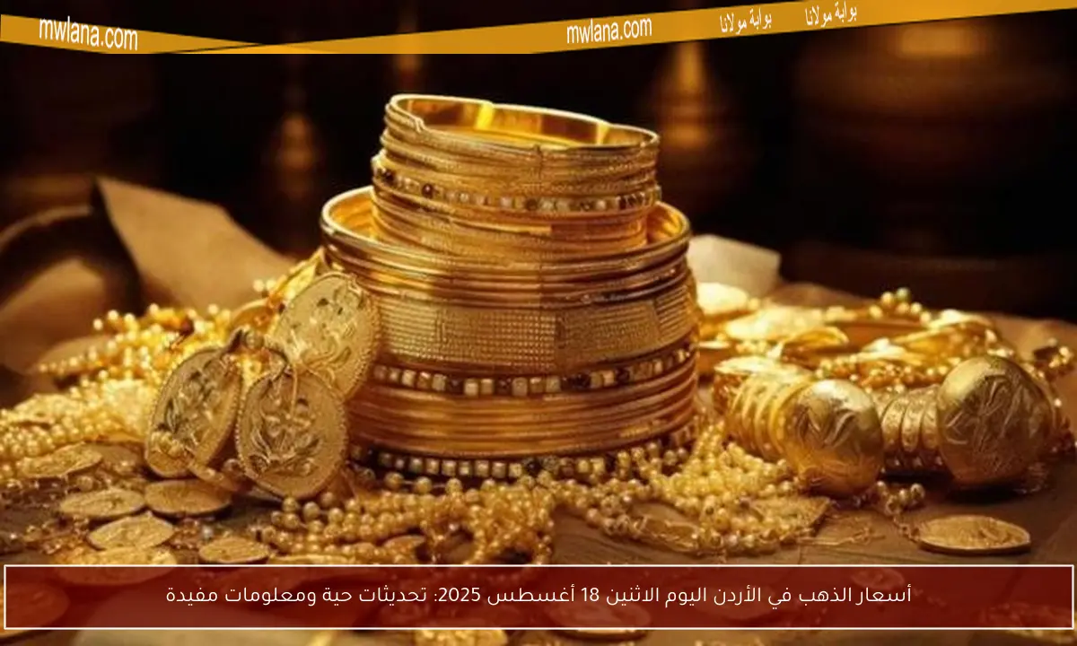 أسعار الذهب في الأردن اليوم الاثنين 18 أغسطس 2025: تحديثات حية ومعلومات مفيدة