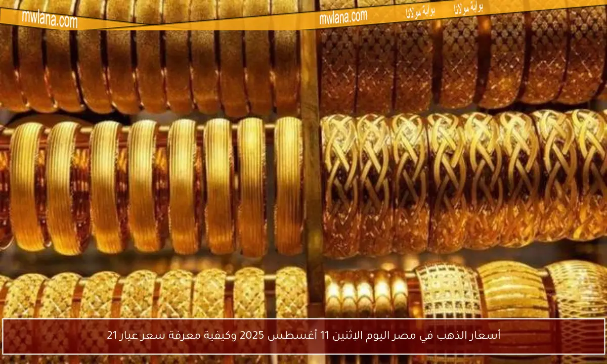 أسعار الذهب في مصر اليوم الإثنين 11 أغسطس 2025 وكيفية معرفة سعر عيار 21