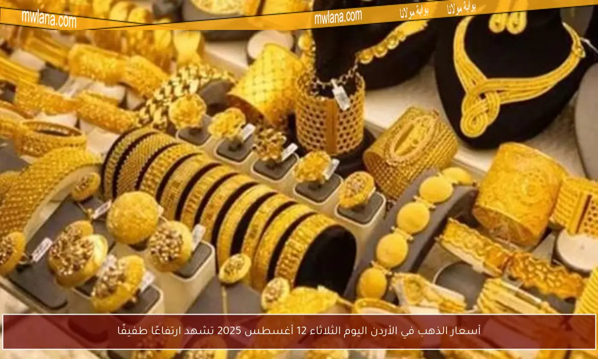 أسعار الذهب في الأردن اليوم الثلاثاء 12 أغسطس 2025 تشهد ارتفاعًا طفيفًا