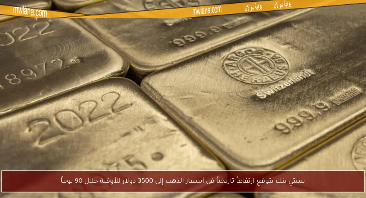سيتي بنك يتوقع ارتفاعاً تاريخياً في أسعار الذهب إلى 3500 دولار للأوقية خلال 90 يوماً