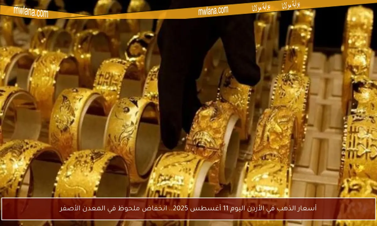 أسعار الذهب في الأردن اليوم 11 أغسطس 2025.. انخفاض ملحوظ في المعدن الأصفر