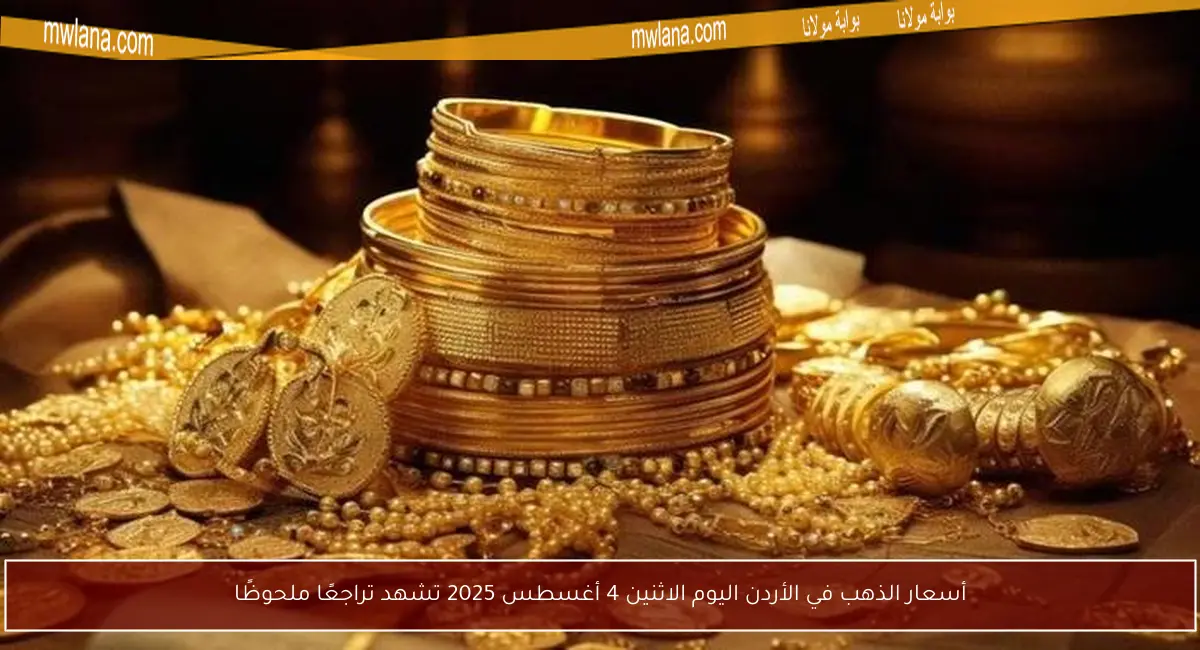 أسعار الذهب في الأردن اليوم الاثنين 4 أغسطس 2025 تشهد تراجعًا ملحوظًا