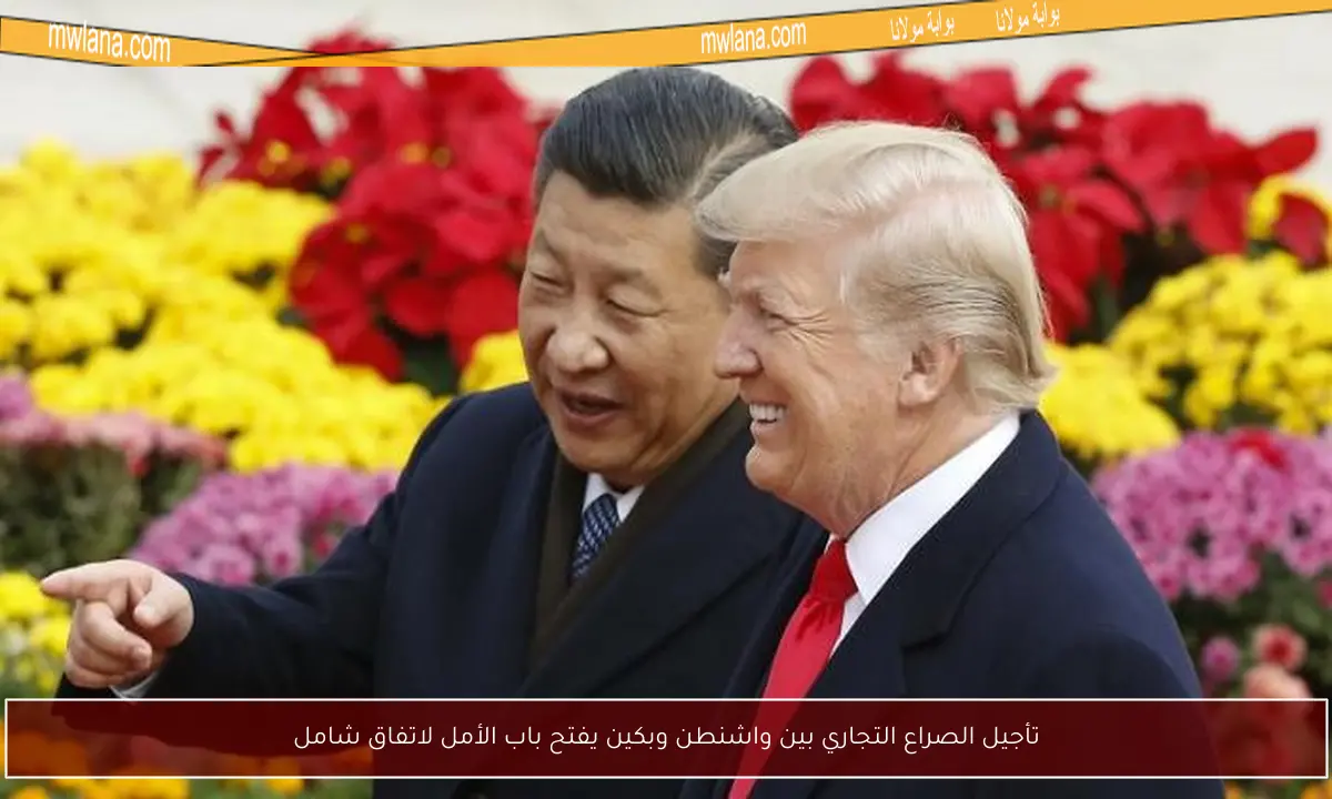 تأجيل الصراع التجاري بين واشنطن وبكين يفتح باب الأمل لاتفاق شامل