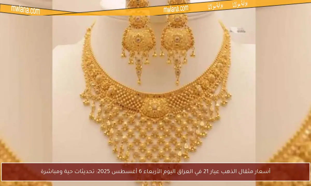 أسعار مثقال الذهب عيار 21 في العراق اليوم الأربعاء 6 أغسطس 2025: تحديثات حية ومباشرة