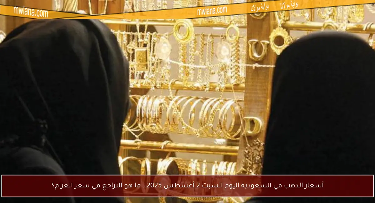 أسعار الذهب في السعودية اليوم السبت 2 أغسطس 2025.. ما هو التراجع في سعر الغرام؟