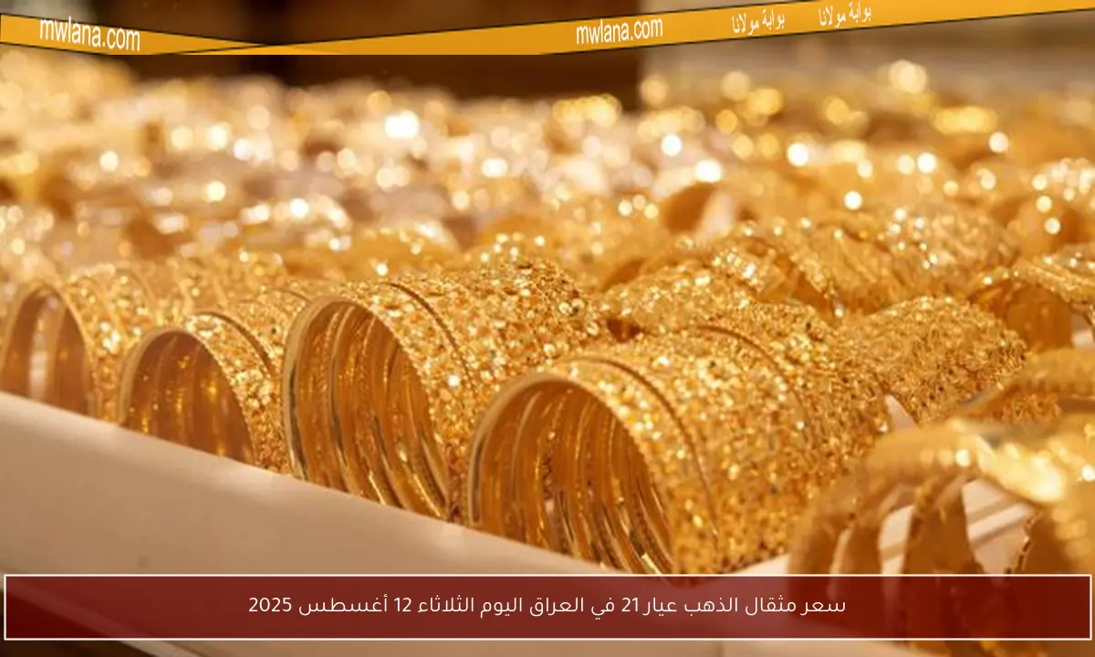سعر مثقال الذهب عيار 21 في العراق اليوم الثلاثاء 12 أغسطس 2025