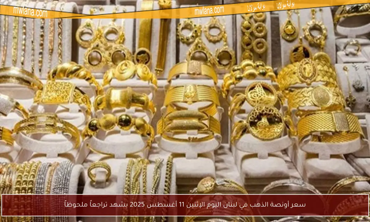 سعر أونصة الذهب في لبنان اليوم الإثنين 11 أغسطس 2025 يشهد تراجعاً ملحوظاً