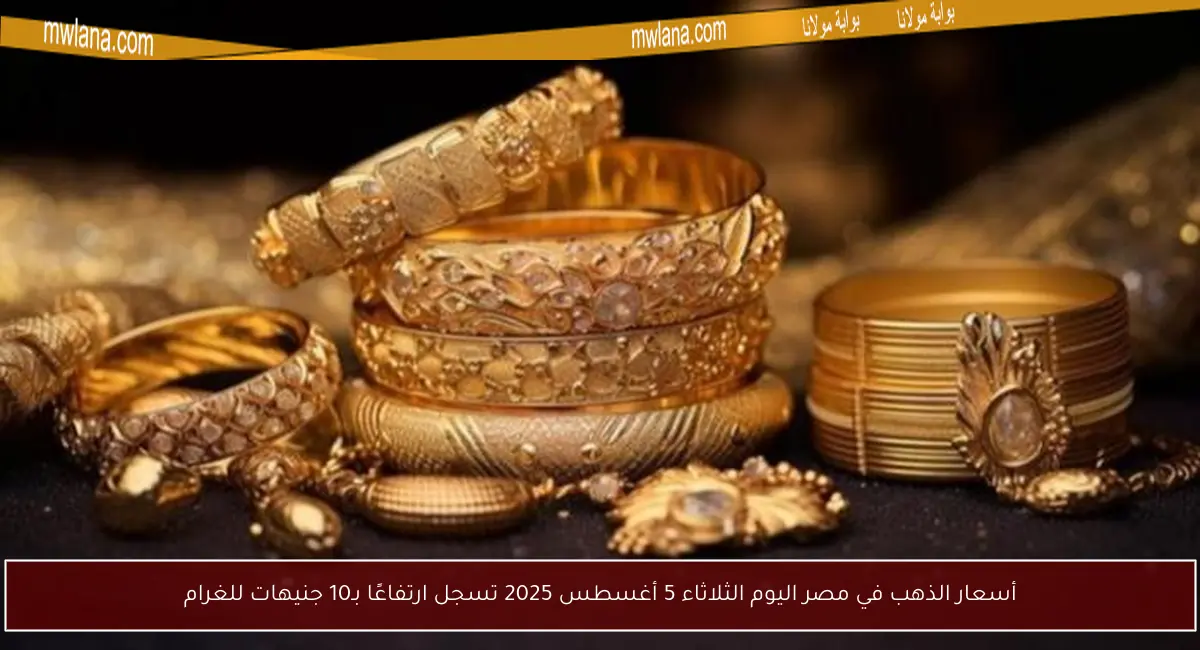 أسعار الذهب في مصر اليوم الثلاثاء 5 أغسطس 2025 تسجل ارتفاعًا بـ10 جنيهات للغرام