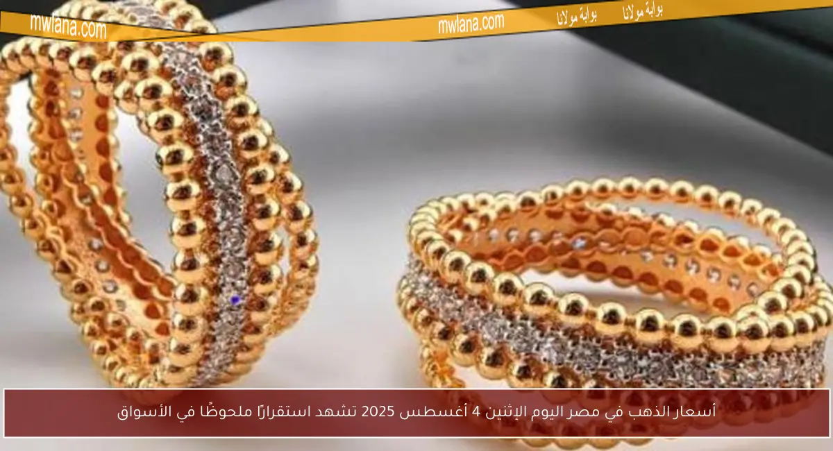 أسعار الذهب في مصر اليوم الإثنين 4 أغسطس 2025 تشهد استقرارًا ملحوظًا في الأسواق