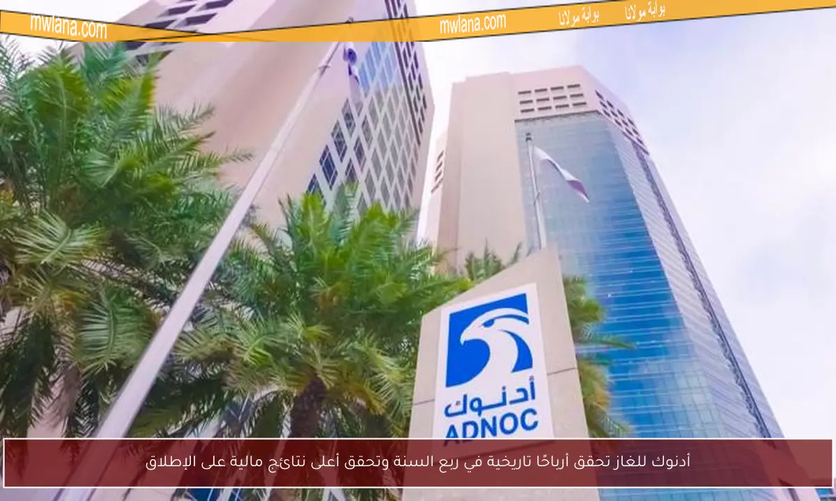 أدنوك للغاز تحقق أرباحًا تاريخية في ربع السنة وتحقق أعلى نتائج مالية على الإطلاق