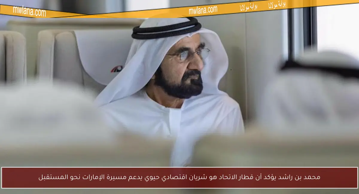 محمد بن راشد يؤكد أن قطار الاتحاد هو شريان اقتصادي حيوي يدعم مسيرة الإمارات نحو المستقبل