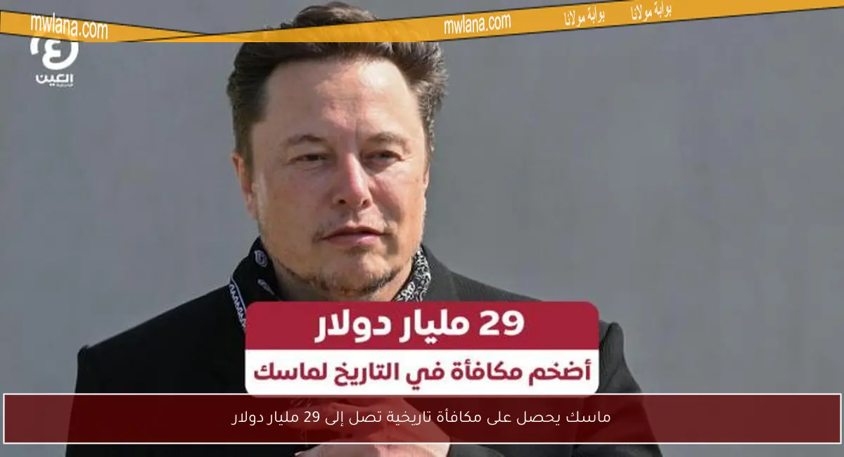 ماسك يحصل على مكافأة تاريخية تصل إلى 29 مليار دولار