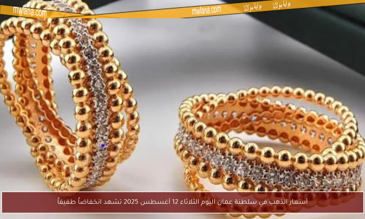 أسعار الذهب في سلطنة عمان اليوم الثلاثاء 12 أغسطس 2025 تشهد انخفاضاً طفيفاً